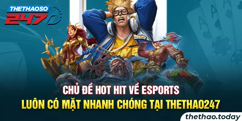 Chủ đề hot hit về Esports luôn có mặt nhanh chóng tại thethao247