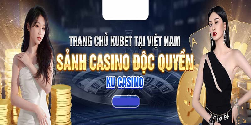 Casino Kubet cung cấp sảnh cược độc quyền